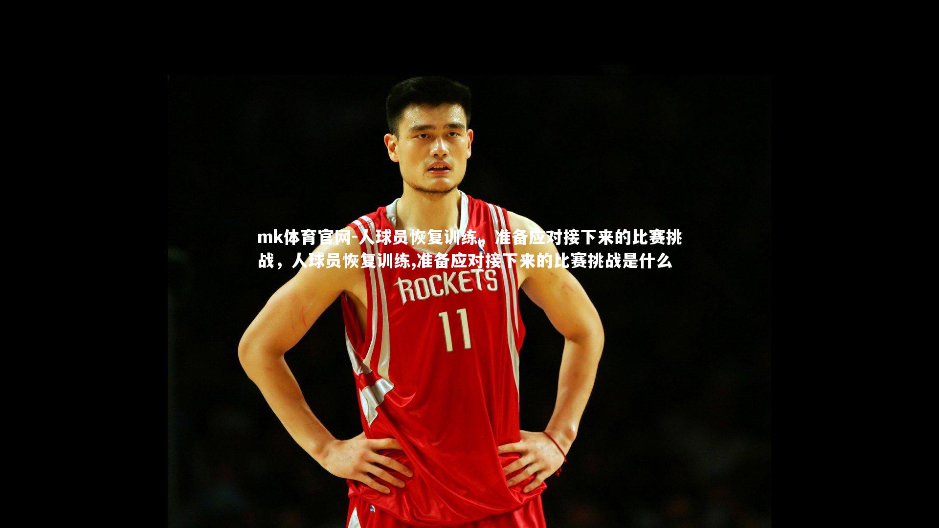 mk体育官网-人球员恢复训练，准备应对接下来的比赛挑战，人球员恢复训练,准备应对接下来的比赛挑战是什么