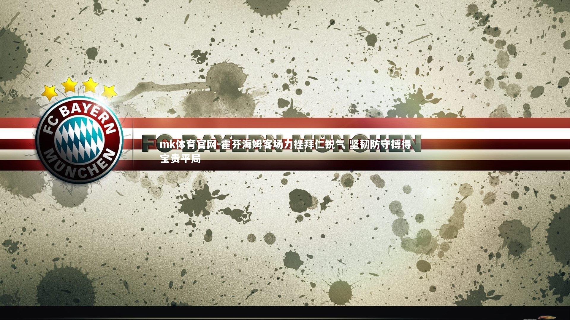 mk体育官网-霍芬海姆客场力挫拜仁锐气 坚韧防守搏得宝贵平局